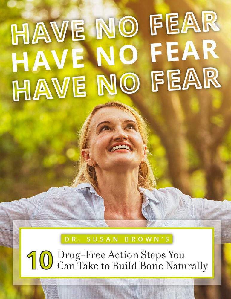 (2023 Updated) Free E-Guide: Have No Fear - 10 Drug-Free Action Steps You Can Take to Build Bone Naturally